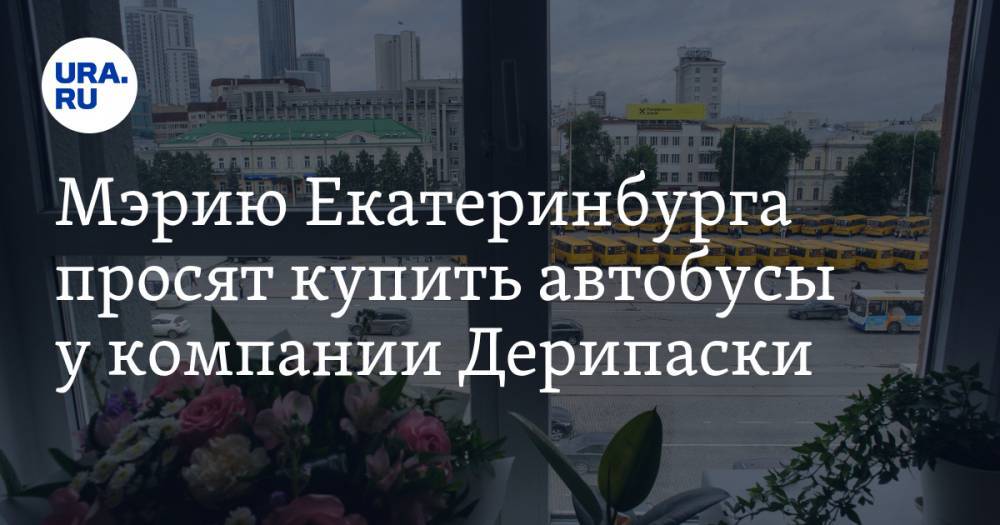 Мэрию Екатеринбурга просят купить автобусы у компании Дерипаски. В других городах они загорались