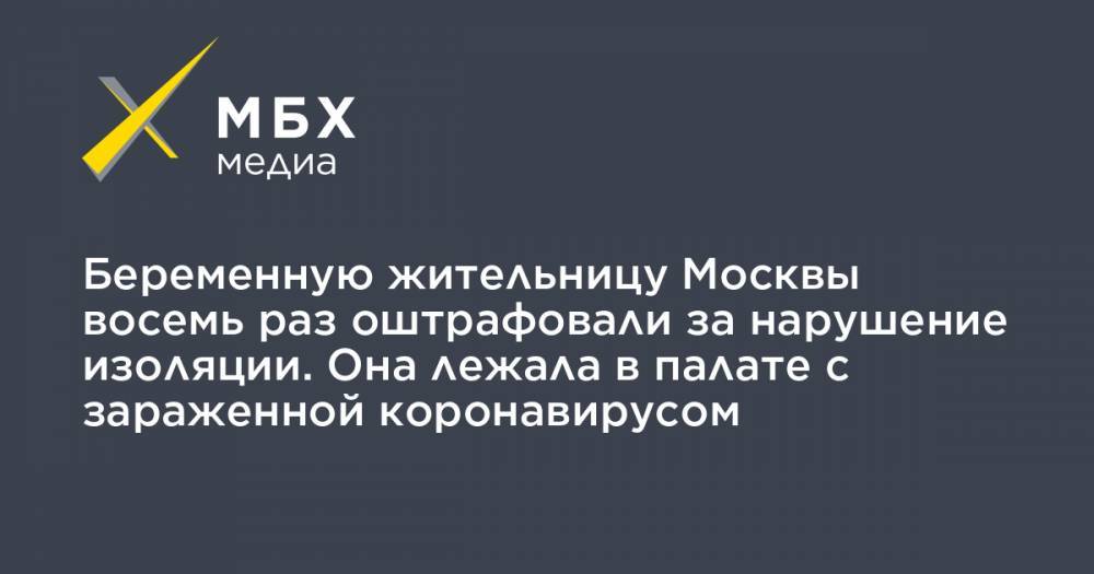 Беременную жительницу Москвы восемь раз оштрафовали за нарушение изоляции. Она лежала в палате с зараженной коронавирусом