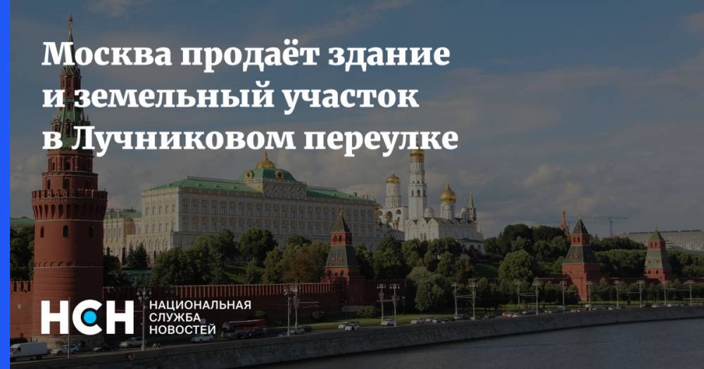 Москва продаёт здание и земельный участок в Лучниковом переулке