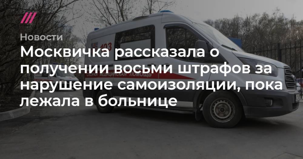 Москвичка рассказала о получении восьми штрафов за нарушение самоизоляции, пока лежала в больнице