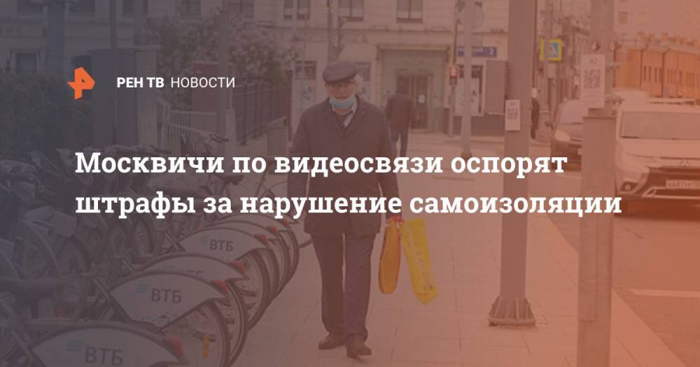 Москвичи по видеосвязи оспорят штрафы за нарушение самоизоляции