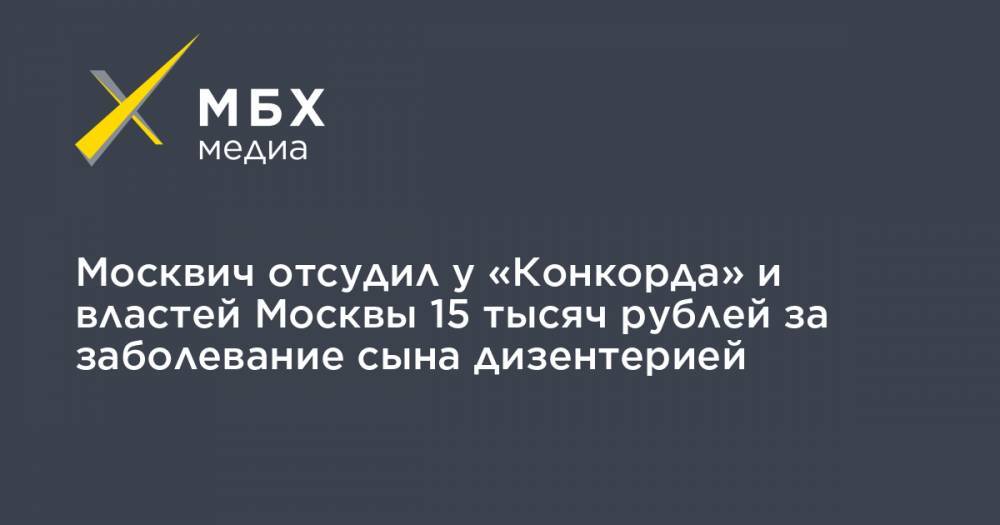 Москвич отсудил у «Конкорда» и властей Москвы 15 тысяч рублей за заболевание сына дизентерией