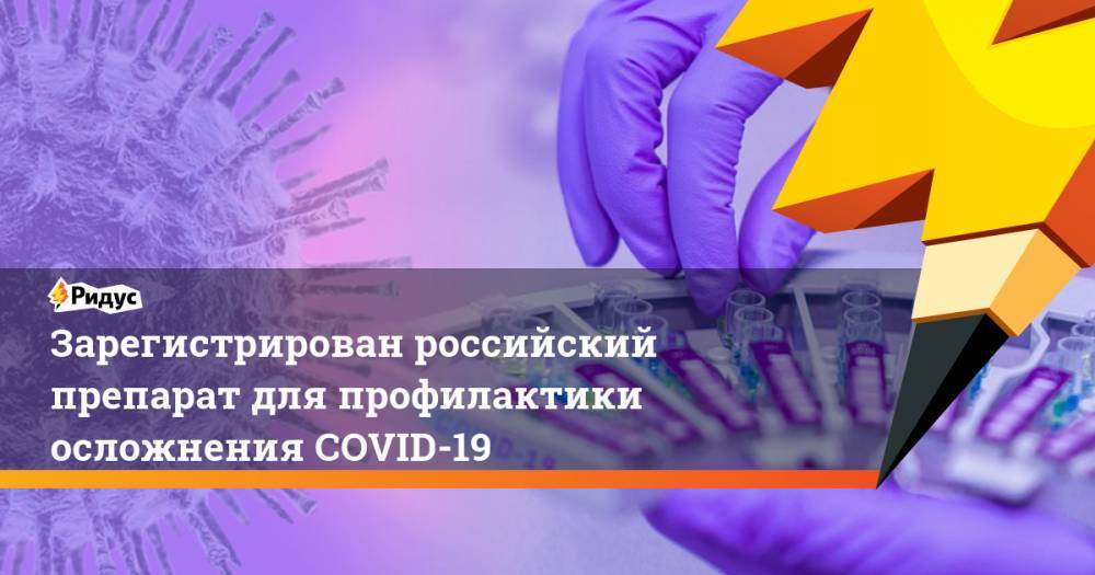 Зарегистрирован российский препарат для профилактики осложнения COVID-19