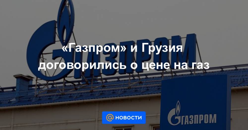 «Газпром» и Грузия договорились о цене на газ