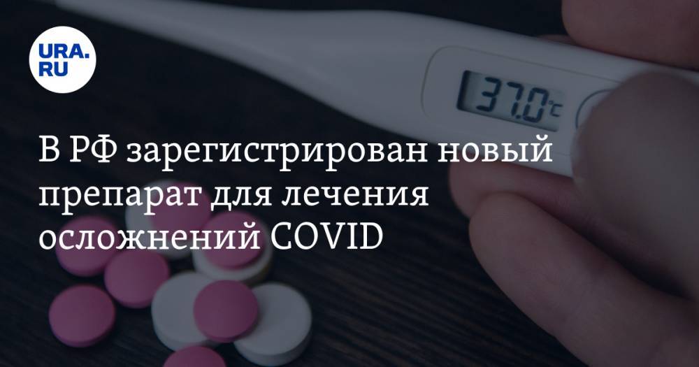В РФ зарегистрирован новый препарат для лечения осложнений COVID