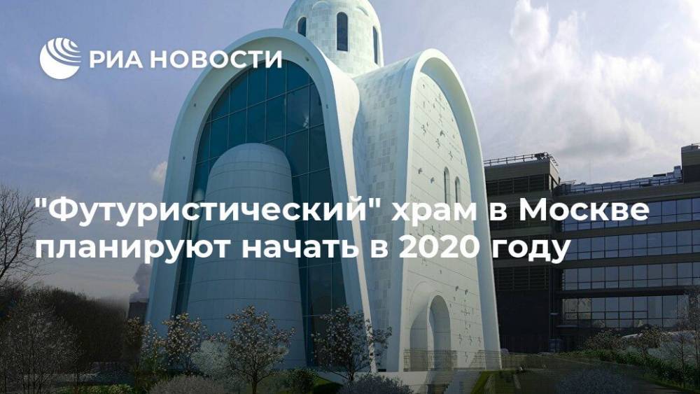 "Футуристический" храм в Москве планируют начать в 2020 году