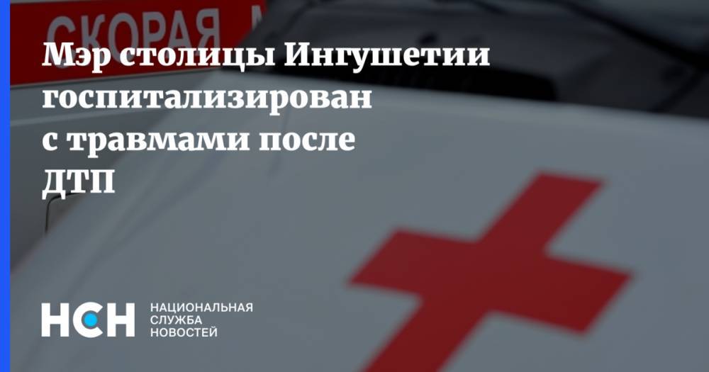 Мэр столицы Ингушетии госпитализирован с травмами после ДТП