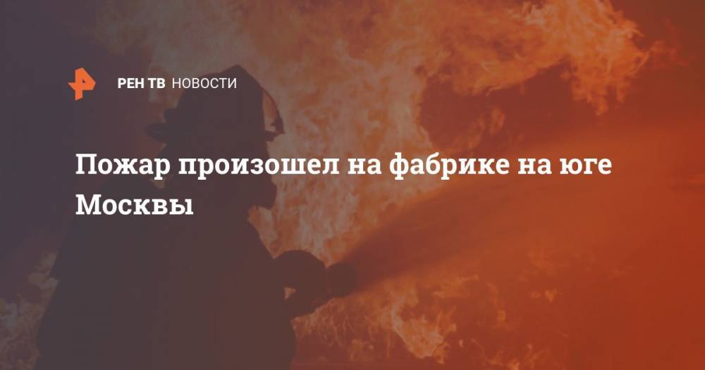 Пожар произошел на фабрике на юге Москвы