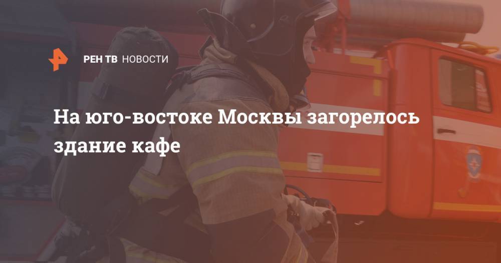 На юго-востоке Москвы загорелось здание кафе