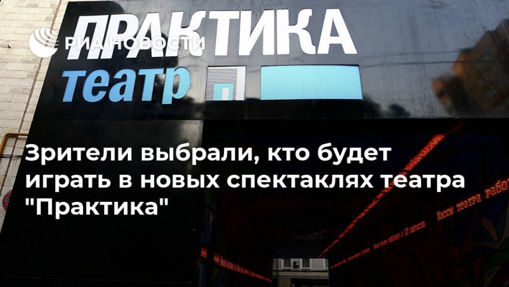 Зрители выбрали, кто будет играть в новых спектаклях театра "Практика"