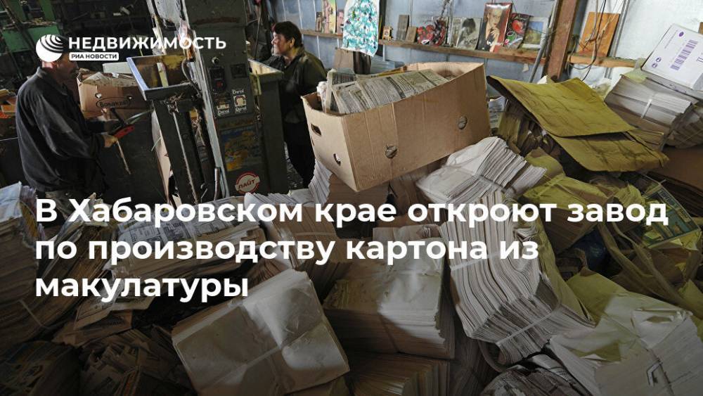 В Хабаровском крае откроют завод по производству картона из макулатуры