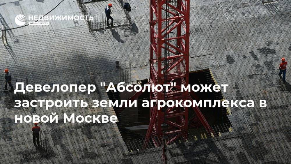Девелопер "Абсолют" может застроить земли агрокомплекса в новой Москве