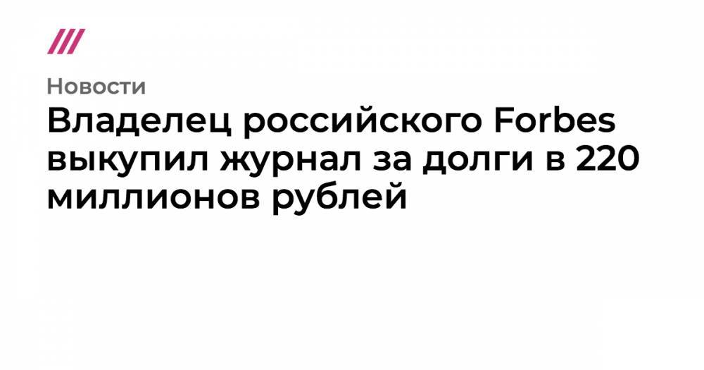 Владелец российского Forbes выкупил журнал за долги в 220 миллионов рублей