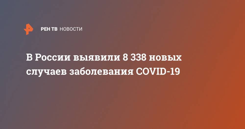 В России выявили 8 338 новых случаев заболевания COVID-19