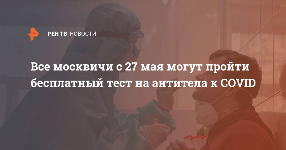 Все москвичи с 27 мая могут пройти бесплатный тест на антитела к COVID