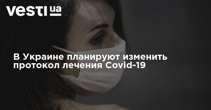 В Украине планируют изменить протокол лечения Covid-19