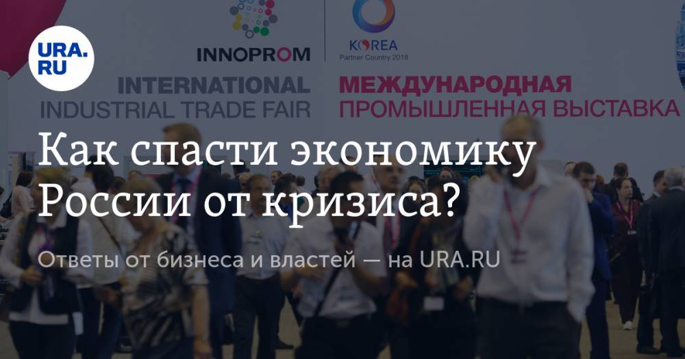 Как спасти экономику России от кризиса? Ответы от бизнеса и властей — на URA.RU