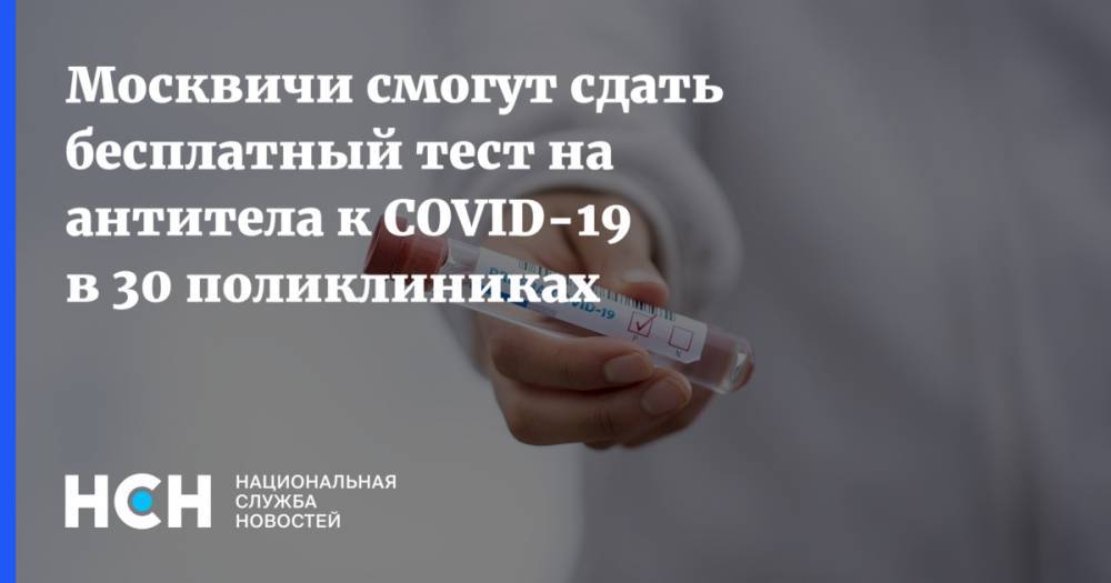 Москвичи смогут сдать бесплатный тест на антитела к COVID-19 в 30 поликлиниках