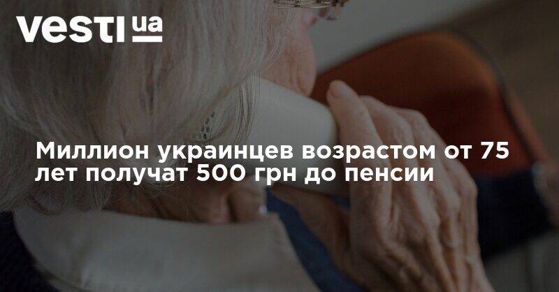Миллион украинцев возрастом от 75 лет получат 500 грн до пенсии