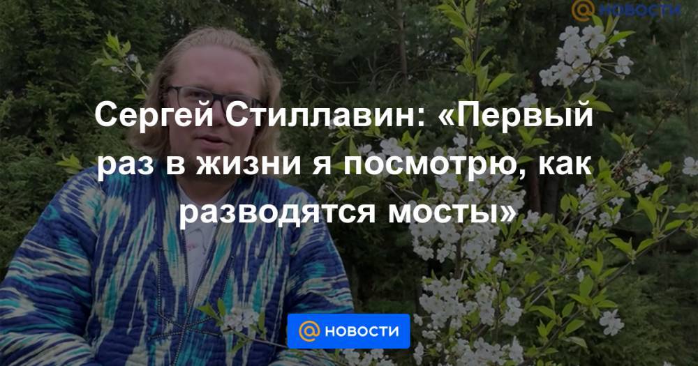 Сергей Стиллавин: «Первый раз в жизни я посмотрю, как разводятся мосты»