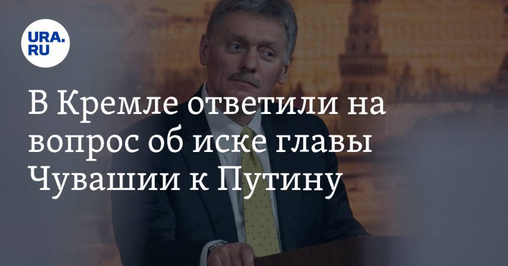 В Кремле ответили на вопрос об иске главы Чувашии к Путину