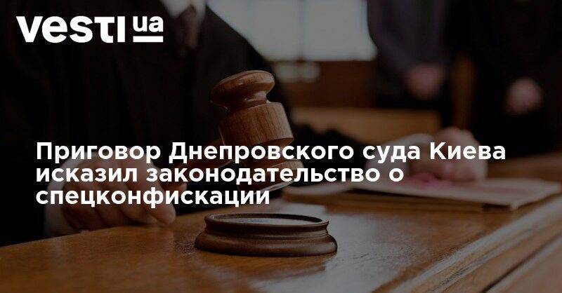 Приговор Днепровского суда Киева исказил законодательство о спецконфискации