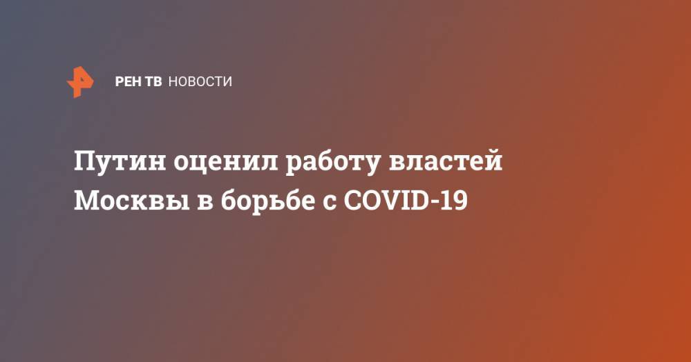 Путин оценил работу властей Москвы в борьбе с COVID-19