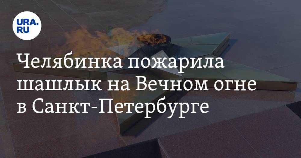 Челябинка пожарила шашлык на Вечном огне в Санкт-Петербурге. ВИДЕО