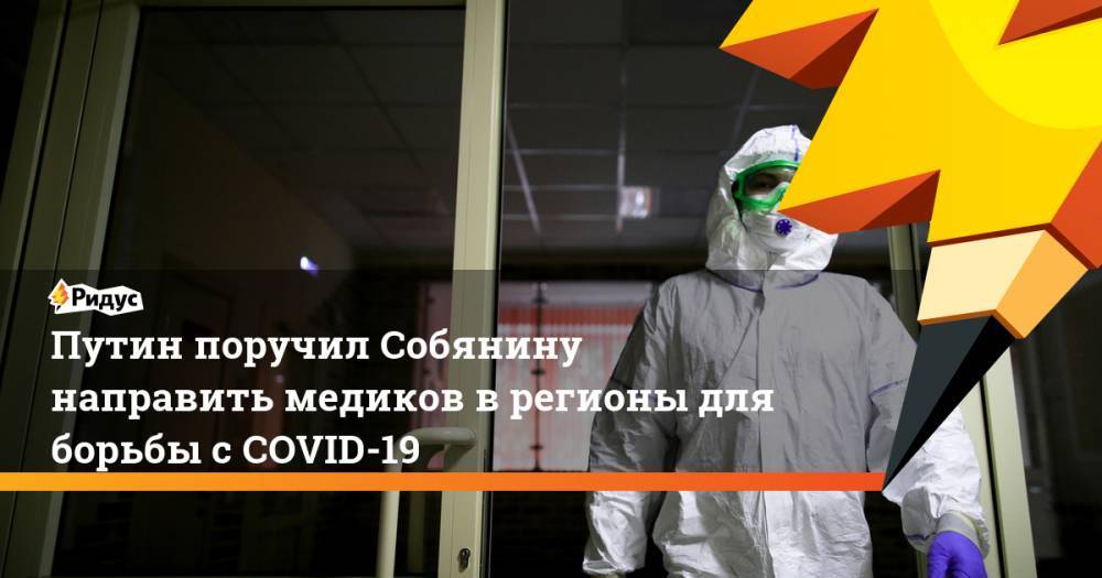 Путин поручил Собянину направить медиков врегионы для борьбы сCOVID-19