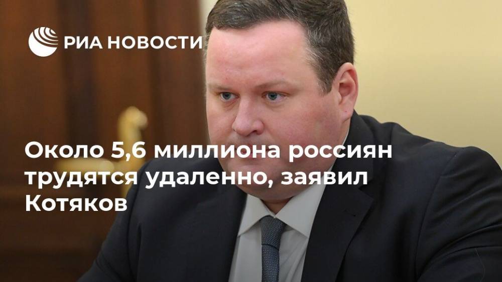 Около 5,6 миллиона россиян трудятся удаленно, заявил Котяков