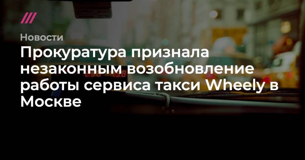 Прокуратура признала незаконным возобновление работы сервиса такси Wheely в Москве
