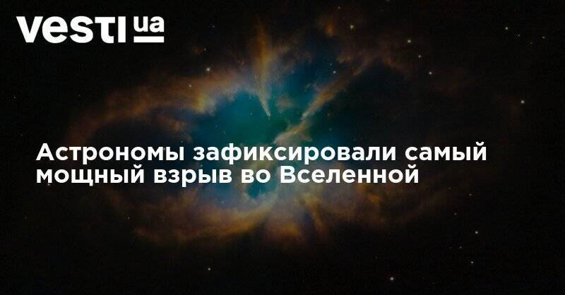 Вселенная - Астрономы зафиксировали самый мощный взрыв во Вселенной - vesti.ua - США