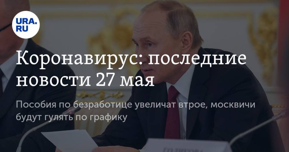 Коронавирус: последние новости 27 мая. Пособия по безработице увеличат втрое, москвичи будут гулять по графику