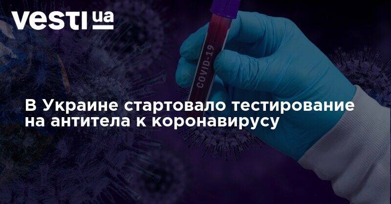 В Украине стартовало тестирование на антитела к коронавирусу