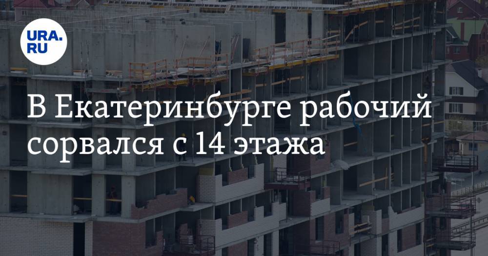 В Екатеринбурге рабочий сорвался с 14 этажа