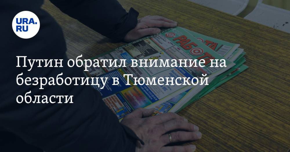Путин обратил внимание на безработицу в Тюменской области. «Руководители должны поработать»