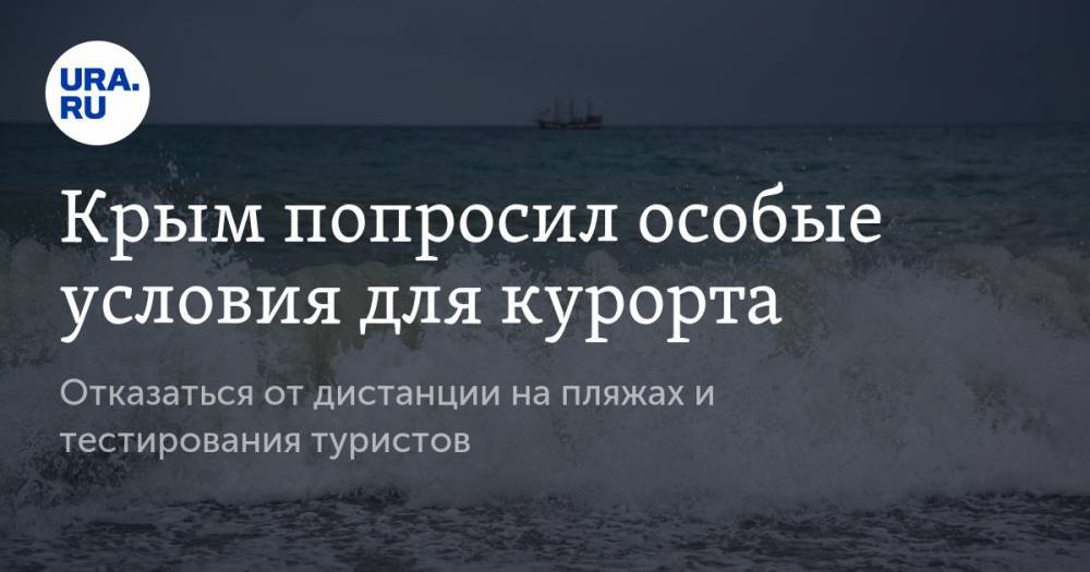 Крым попросил особые условия для курорта. Отказаться от дистанции на пляжах и тестирования туристов