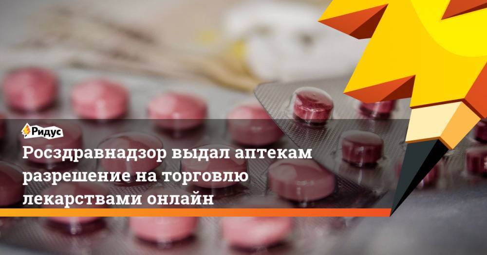 Росздравнадзор выдал аптекам разрешение на торговлю лекарствами онлайн
