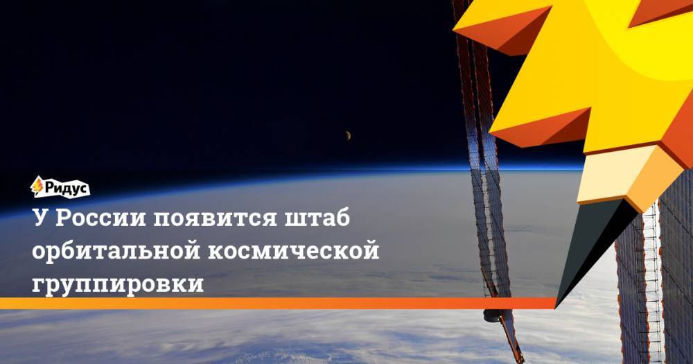 У России появится штаб орбитальной космической группировки