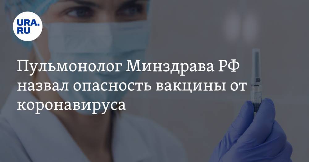 Пульмонолог Минздрава РФ назвал опасность вакцины от коронавируса