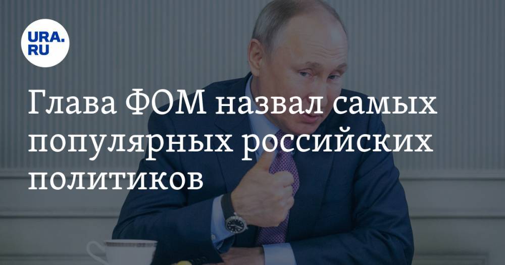 Глава ФОМ назвал самых популярных российских политиков