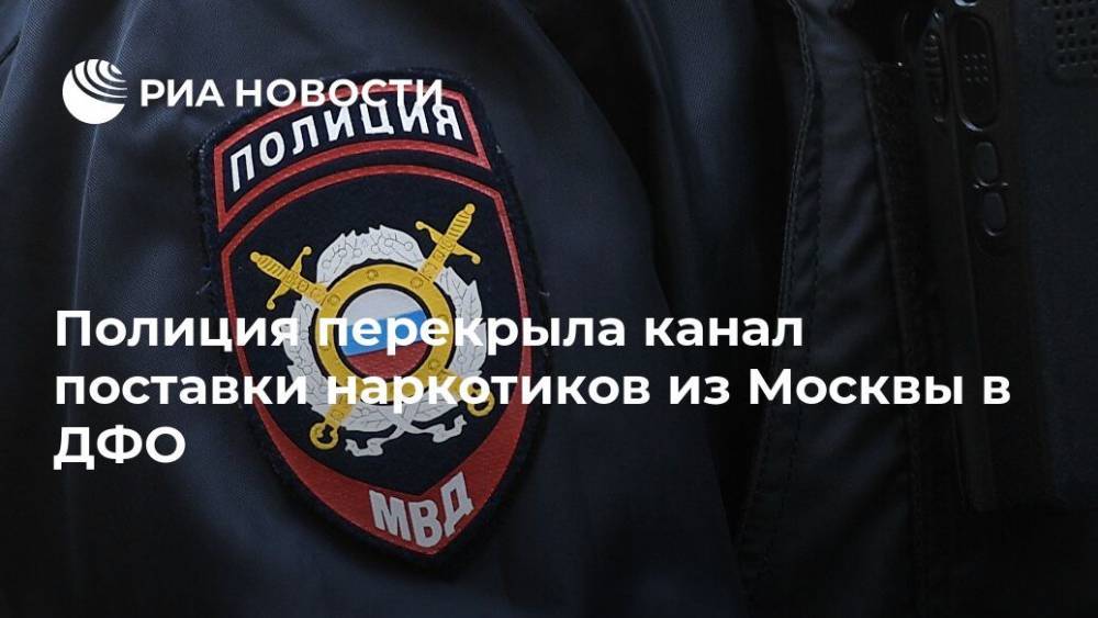 Полиция перекрыла канал поставки наркотиков из Москвы в ДФО