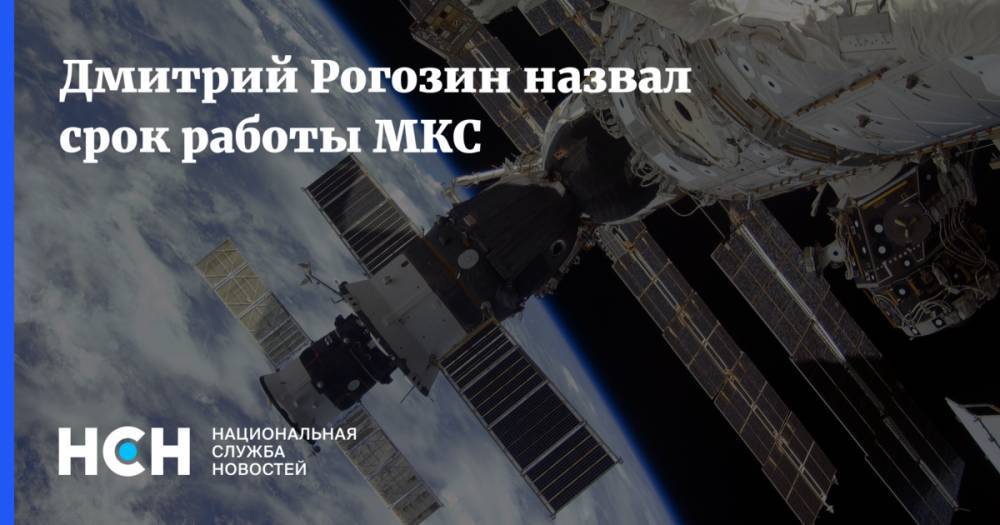 Дмитрий Рогозин назвал срок работы МКС