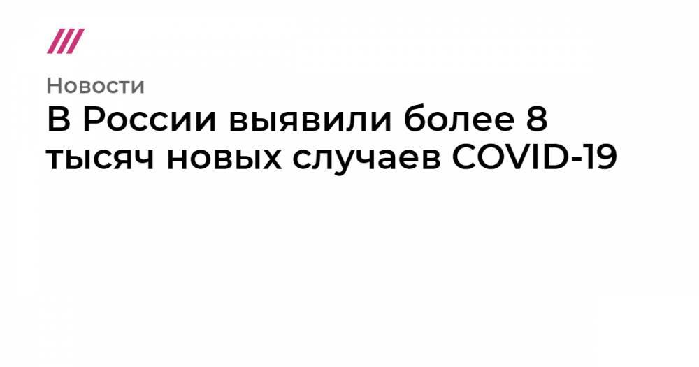 В России выявили более 8 тысяч новых случаев COVID-19