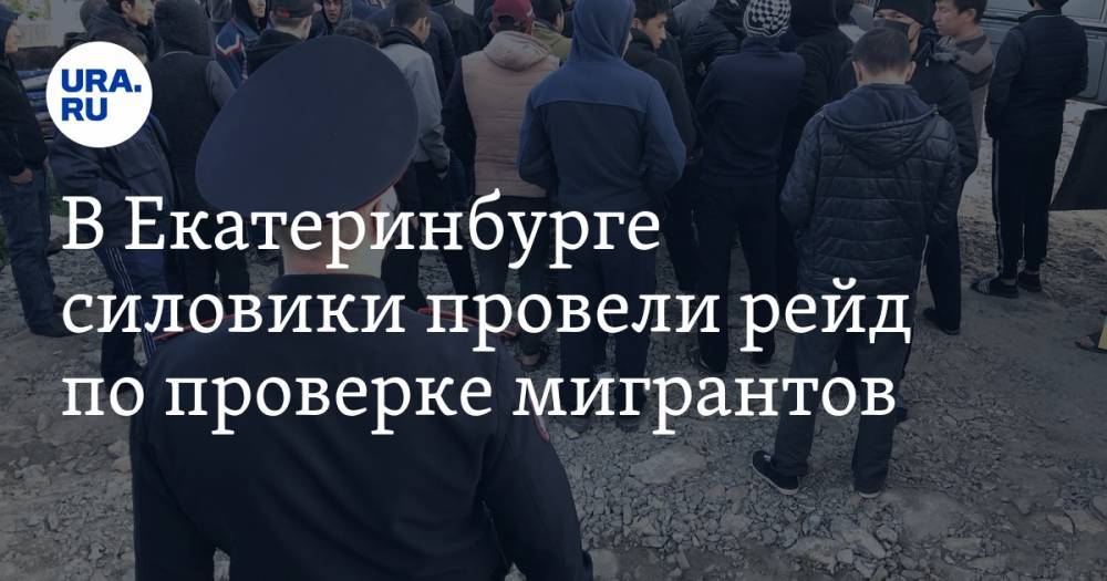 В Екатеринбурге силовики провели рейд по проверке мигрантов. Фото