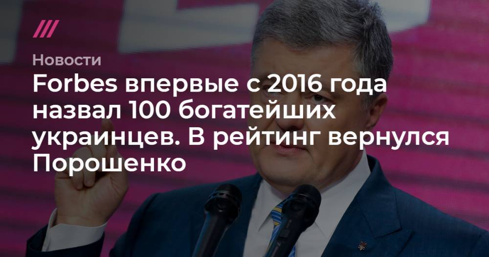 Forbes впервые с 2016 года назвал 100 богатейших украинцев. В список вернулся Порошенко