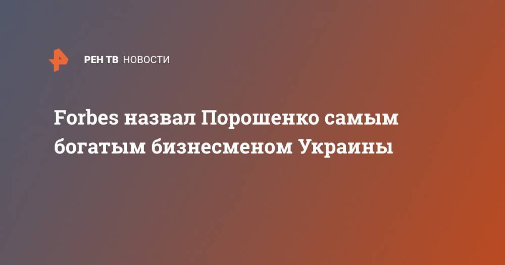 Forbes назвал Порошенко самым богатым бизнесменом Украины