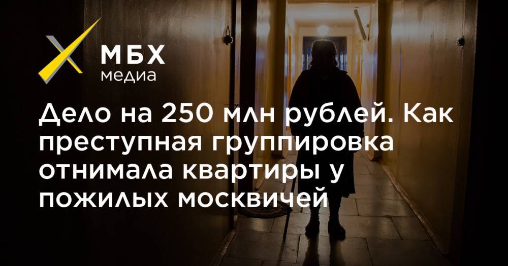 Дело на 250 млн рублей. Как преступная группировка отнимала квартиры у пожилых москвичей