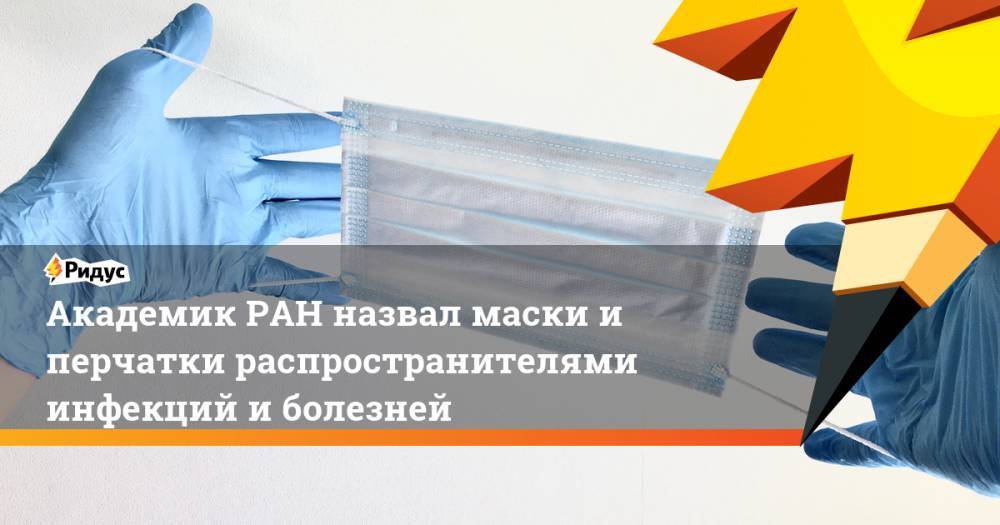 Академик РАН назвал маски и перчатки распространителями инфекций и болезней