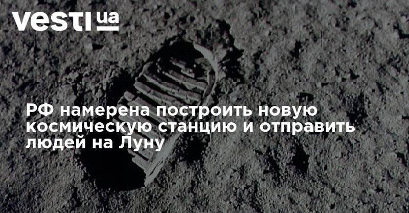 РФ намерена построить новую космическую станцию и отправить людей на Луну
